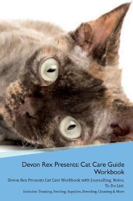 Devon Rex Presents: Cat Care Guide Workbook Devon Rex Presents Cat Care Workbook with Journalling, Notes, To Do List. Includes: Training, Feeding, Supplies, Breeding, Cleaning & More Volume 1