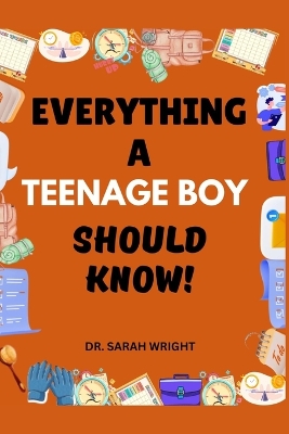 Everything A Teenage Boy Should Know: Important Life Skills for Teenage Boys