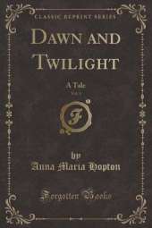 Dawn and Twilight, Vol. 1: A Tale (Classic Reprint)
