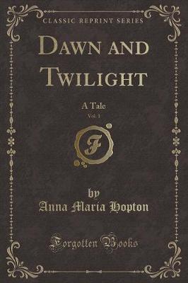 Dawn and Twilight, Vol. 1: A Tale (Classic Reprint)