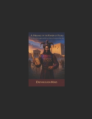 A Message in the Hands of Fools: How Jesus and his Disciples turned the Good News into Persecution and Martyrdom