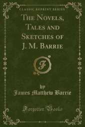 The Novels, Tales and Sketches of J. M. Barrie (Classic Reprint)