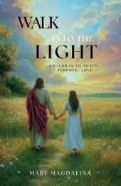 Walk Into the Light: A Pathway to Peace, Purpose, Love