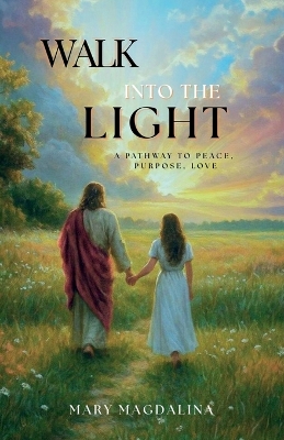 Walk Into the Light: A Pathway to Peace, Purpose, Love