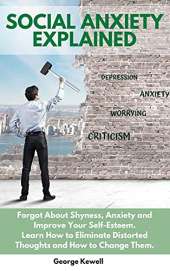 Social Anxiety Explained: Forgot About Shyness, Anxiety and Improve Your Self-Esteem. Learn How to Eliminate Distorted Thoughts and How to Change Them