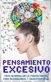 PENSAMIENTO EXCESIVO (English version title: Overthinking): COMO DESARROLLAR LA FUERZA MENTAL PARA DESORDENARSE Y DESENTUMECERSE Eliminar la ansiedad y la preocupacion Para Recablear su Cerebro Descubra rapidamente su creatividad