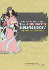 Who in the World Was The Acrobatic Empress?: The Story of Theodora