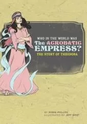 Who in the World Was The Acrobatic Empress?: The Story of Theodora