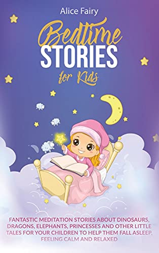 Bedtime Stories for Kids: Fantastic Meditation Stories About Dinosaurs, Dragons, Elephants, Princesses And Other Little Tales For Your Children To Help Them Fall Asleep, Feeling Calm And Relaxed
