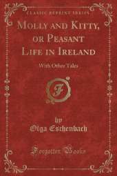 Molly and Kitty, or Peasant Life in Ireland: With Other Tales (Classic Reprint)