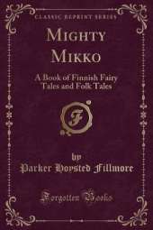 Mighty Mikko: A Book of Finnish Fairy Tales and Folk Tales (Classic Reprint)