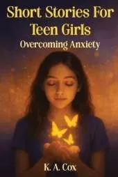 Short Stories For Teen Girls: Overcoming Anxiety: 12 Heartfelt Stories of Courage, Hope, and Finding Your Calm