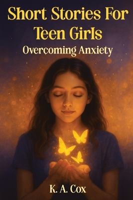 Short Stories For Teen Girls: Overcoming Anxiety: 12 Heartfelt Stories of Courage, Hope, and Finding Your Calm