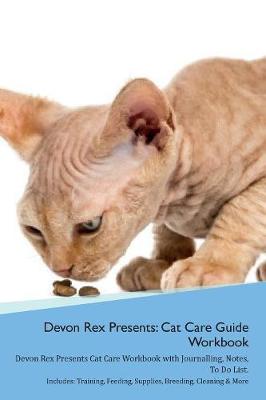 Devon Rex Presents: Cat Care Guide Workbook Devon Rex Presents Cat Care Workbook with Journalling, Notes, To Do List. Includes: Training, Feeding, Supplies, Breeding, Cleaning & More Volume 1