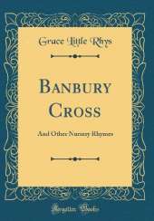 Banbury Cross: And Other Nursery Rhymes (Classic Reprint)