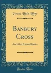 Banbury Cross: And Other Nursery Rhymes (Classic Reprint)
