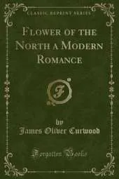 Flower of the North a Modern Romance (Classic Reprint)