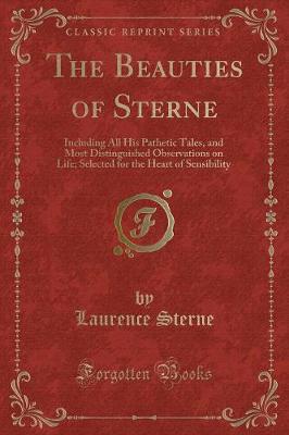 The Beauties of Sterne: Including All His Pathetic Tales, and Most Distinguished Observations on Life; Selected for the Heart of Sensibility (Classic Reprint)
