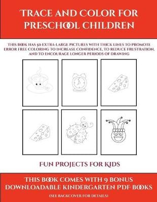 Fun Projects for Kids (Trace and Color for preschool children): This book has 50 extra-large pictures with thick lines to promote error free coloring to increase confidence, to reduce frustration, and to encourage longer periods of drawing