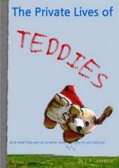 The Private Lives of Teddies: (And What They Get Up to When They Think You're Not Looking)