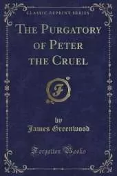 The Purgatory of Peter the Cruel (Classic Reprint)
