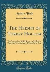 The Hermit of Turkey Hollow: The Story of an Alibi, Being an Exploit of Ephraim Tutt Attorney Counselor at Law (Classic Reprint)
