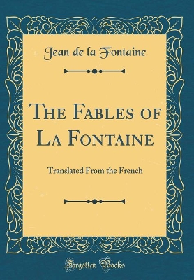 The Fables of La Fontaine: Translated From the French (Classic Reprint)