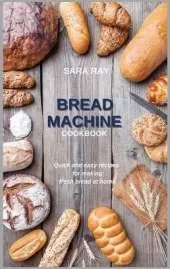 Bread Machine Cookbook: Quick and easy recipes for making fresh bread at home