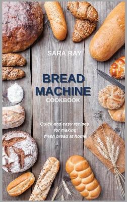 Bread Machine Cookbook: Quick and easy recipes for making fresh bread at home