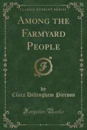 Among the Farmyard People (Classic Reprint)