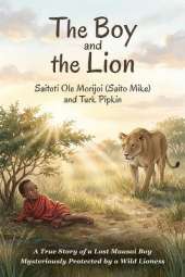 The Boy and the Lion: A True Story of a Lost Maasai Boy Mysteriously Protected by a Wild Lioness