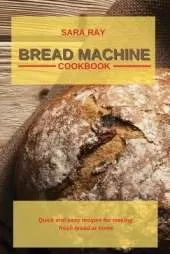 Bread Machine Cookbook: Quick and easy recipes for making fresh bread at home