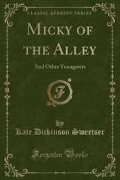 Micky of the Alley: And Other Youngsters (Classic Reprint)