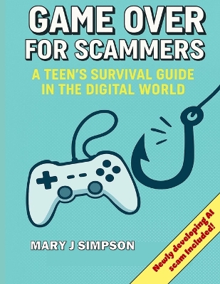 Game Over for Scammers: A Teen's Survival Guide in the Digital World: Beat scammers at their own game with the skills and confidence to stay safe online.