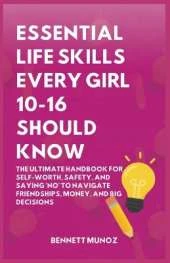 Essential Life Skills Every Girl 10-16 Should Know: The Ultimate Handbook for Self-Worth, Safety, and Saying 'No' to Navigate Friendships, Money, and Big Decisionsd Stepping Up With Zero Guilt
