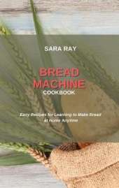 Bread Machine Cookbook: Easy Recipes for Learning to Make Bread at Home Anytime