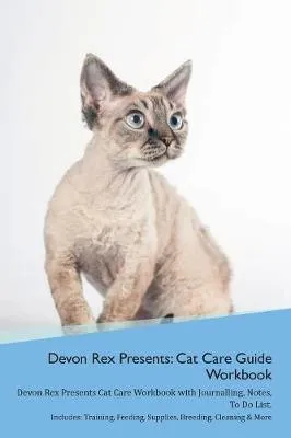Devon Rex Presents: Cat Care Guide Workbook Devon Rex Presents Cat Care Workbook with Journalling, Notes, To Do List. Includes: Training, Feeding, Supplies, Breeding, Cleaning & More Volume 1
