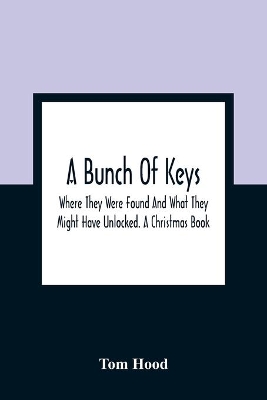 A Bunch Of Keys; Where They Were Found And What They Might Have Unlocked. A Christmas Book