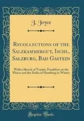 Recollections of the Salzkammergut, Ischl, Salzburg, Bad Gastein: With a Sketch of Trieste, Frankfort on the Maine and the Baths of Homburg in Winter (Classic Reprint)