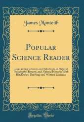 Popular Science Reader: Containing Lessons and Selections in Natural Philosophy, Botany, and Natural History; With Blackboard Drawing and Written Exercises (Classic Reprint)
