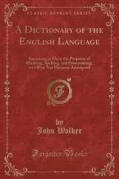 A Dictionary of the English Language: Answering at Once the Purposes of Rhyming, Spelling, and Pronouncing, on a Plan Not Hitherto Attempted (Classic Reprint)