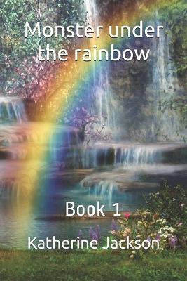 Monster under the rainbow: Book 1
