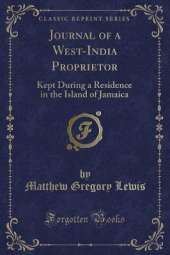 Journal of a West-India Proprietor: Kept During a Residence in the Island of Jamaica (Classic Reprint)
