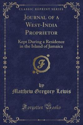 Journal of a West-India Proprietor: Kept During a Residence in the Island of Jamaica (Classic Reprint)