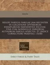 Aesopi Phrygis Fabulae Jam Recenter Ex Collatione Optimorum Exemplarium Emendati S Excusae. Un Cum Nonnullis Variorum Authorum Fabulis Adjectis. Et Indice Correctiori Praefixo. (1658)