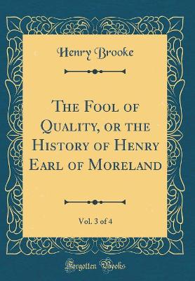The Fool of Quality, or the History of Henry Earl of Moreland, Vol. 3 of 4 (Classic Reprint)