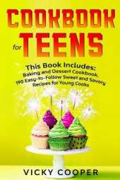 Cookbook for Teens: This Book Includes: Baking and Dessert Cookbook. 190 Easy-to-Follow Sweet and Savory Recipes for Young Cooks
