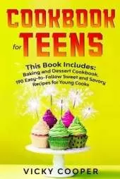 Cookbook for Teens: This Book Includes: Baking and Dessert Cookbook. 190 Easy-to-Follow Sweet and Savory Recipes for Young Cooks