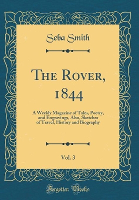 The Rover, 1844, Vol. 3: A Weekly Magazine of Tales, Poetry, and Engravings, Also, Sketches of Travel, History and Biography (Classic Reprint)