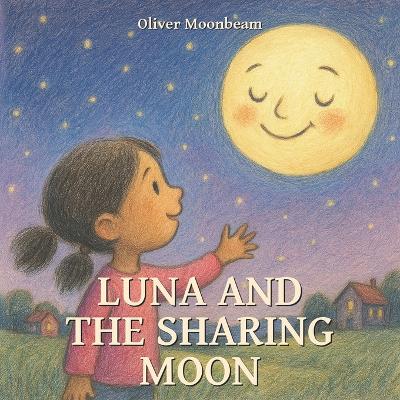 Luna and the Sharing Moon: A Heartwarming Children's Story About Kindness, Friendship, and the Joy of Sharing
